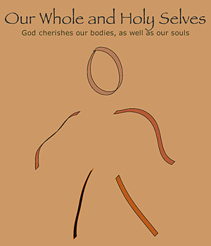 Our Whole & Holy Selves-God cherishes our bodies, as well as our souls.
