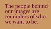 The people behind our images are reminders of who we want to be.