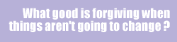 What good is forgiving when things aren't going to change?