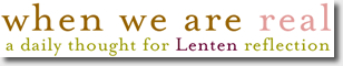 When We Are Real: A Thought a Day Calendar for Lenten Reflection