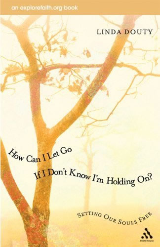 How Can I Let Go If I Don't Know I'm Holding On?: Setting Our Souls Free (An Explorefaith.Org Book) Linda Douty