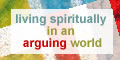 Living Spiritually in an Arguing World